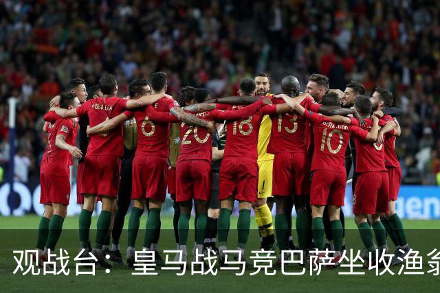 观战台：皇马战马竞巴萨坐收渔翁之利 阿森纳冲八连胜